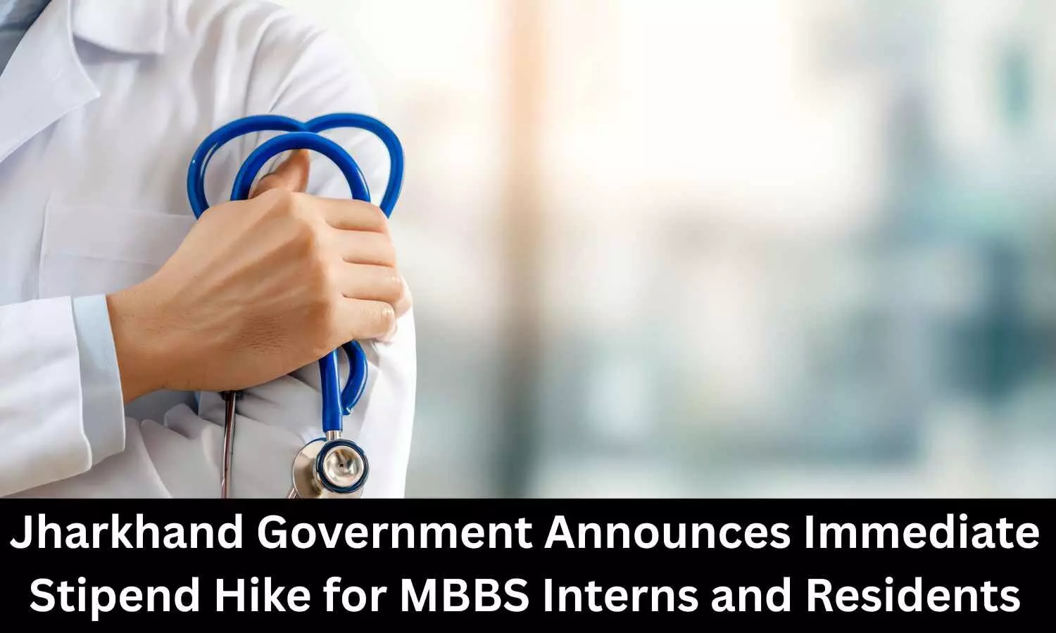 Jharkhand Announces Immediate Stipend Hike for MBBS Interns and Residents