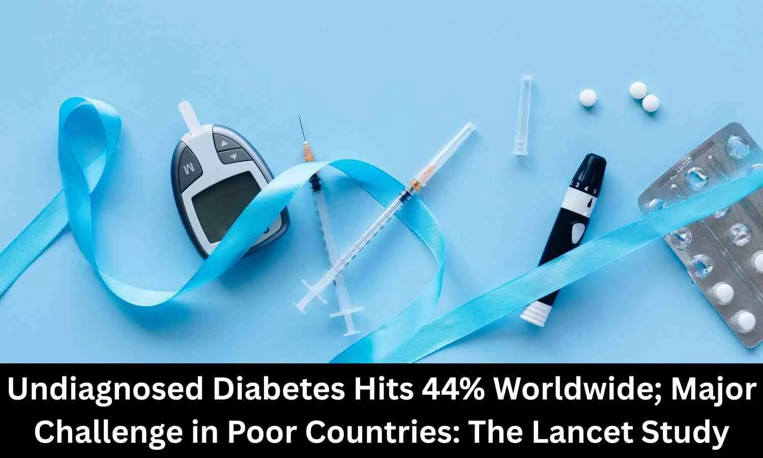 Undiagnosed Diabetes Hits 44% Worldwide; Major Challenge in Poor Countries: The Lancet Study