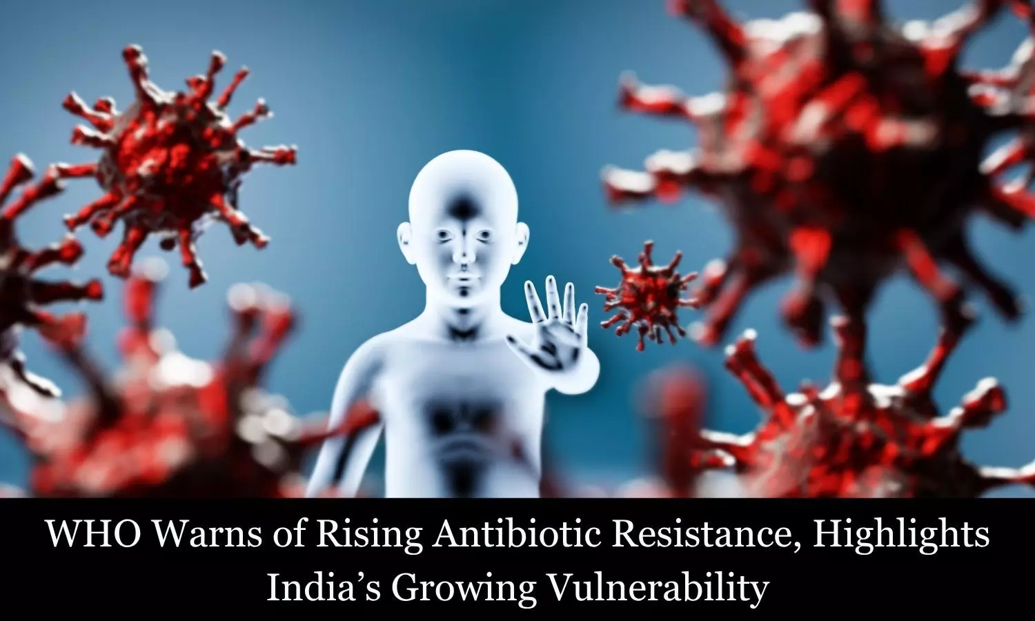 WHO Warns of Rising Antibiotic Resistance, Highlights India’s Growing Vulnerability