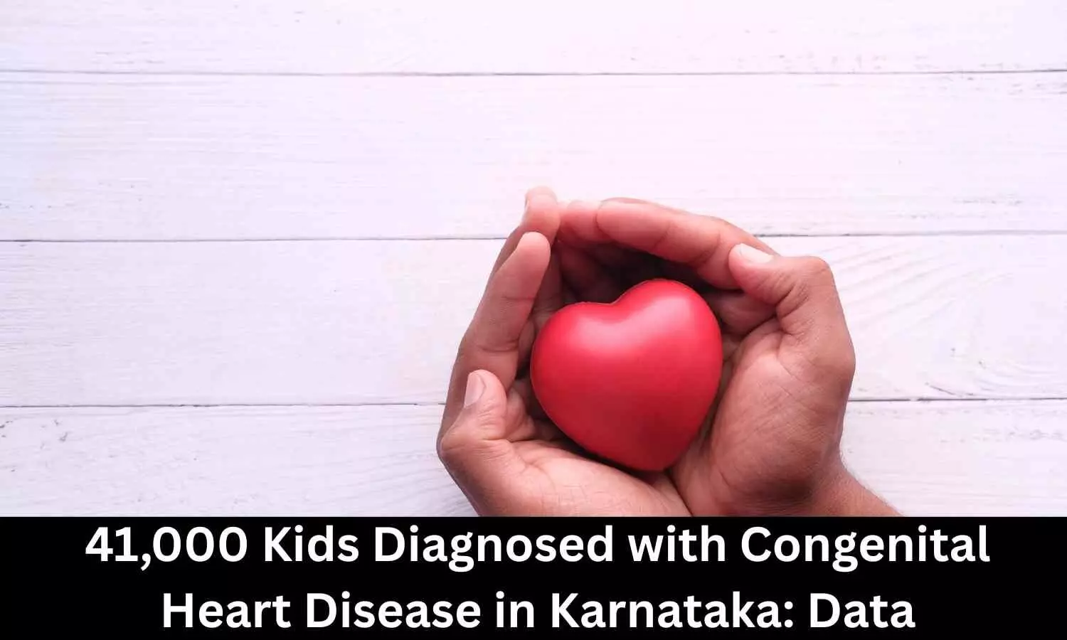 41,000 children diagnosed with Congenital Heart Disease in Karnataka, data reveals
