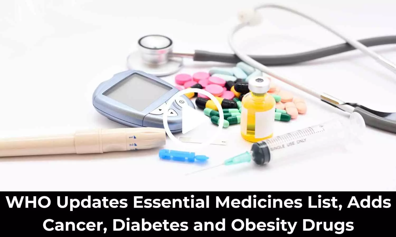 WHO Updates Essential Medicines List, Adds Cancer, Diabetes and Obesity Drugs